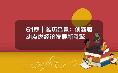 61秒｜潍坊昌邑：创新驱动点燃经济发展新引擎