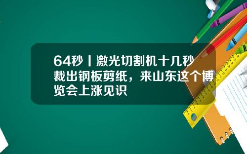 64秒丨激光切割机十几秒裁出钢板剪纸，来山东这个博览会上涨见识