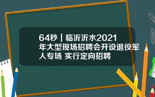 64秒｜临沂沂水2021年大型现场招聘会开设退役军人专场 实行定向招聘