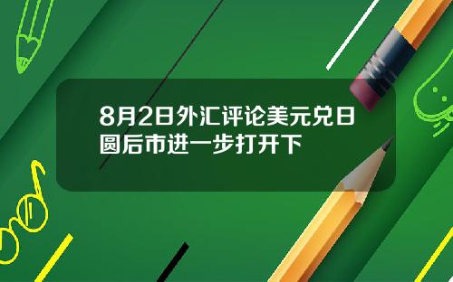 8月2日外汇评论美元兑日圆后市进一步打开下