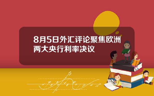 8月5日外汇评论聚焦欧洲两大央行利率决议