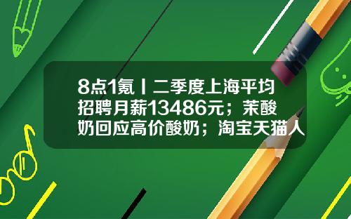 8点1氪丨二季度上海平均招聘月薪13486元；茉酸奶回应高价酸奶；淘宝天猫人力体系改革或取消P序列-时云医疗科技有限公司