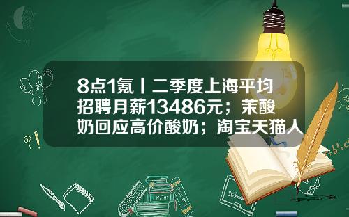8点1氪丨二季度上海平均招聘月薪13486元；茉酸奶回应高价酸奶；淘宝天猫人力体系改革或取消P序列-苏州创元汽车出租有限公司
