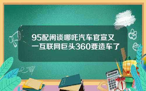 95配闲谈哪吒汽车官宣又一互联网巨头360要造车了
