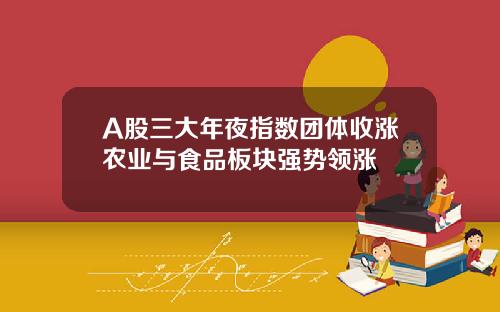 A股三大年夜指数团体收涨农业与食品板块强势领涨