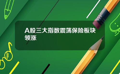 A股三大指数震荡保险板块领涨