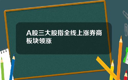 A股三大股指全线上涨券商板块领涨