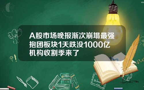 A股市场晚报渐次崩塌最强抱团板块1天跌没1000亿机构收割季来了
