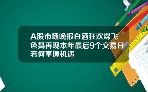 A股市场晚报白酒狂欢煤飞色舞再现本年最后9个交易日若何掌握机遇