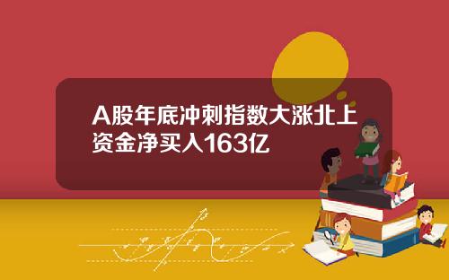 A股年底冲刺指数大涨北上资金净买入163亿