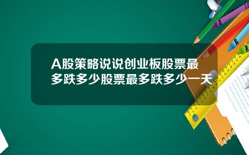 A股策略说说创业板股票最多跌多少股票最多跌多少一天