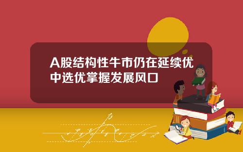 A股结构性牛市仍在延续优中选优掌握发展风口