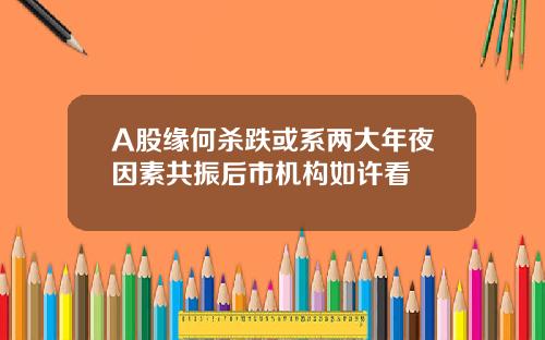 A股缘何杀跌或系两大年夜因素共振后市机构如许看