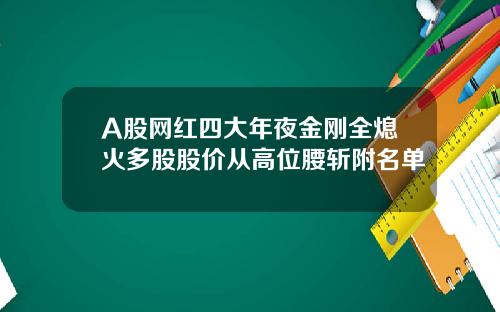 A股网红四大年夜金刚全熄火多股股价从高位腰斩附名单