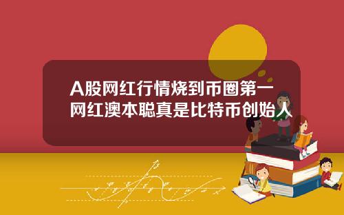 A股网红行情烧到币圈第一网红澳本聪真是比特币创始人