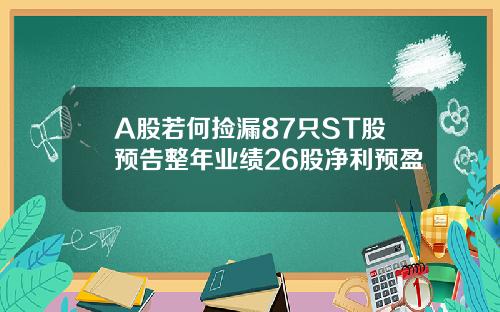 A股若何捡漏87只ST股预告整年业绩26股净利预盈