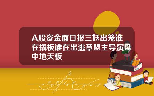 A股资金面日报三妖出笼谁在撬板谁在出逃章盟主导演盘中地天板