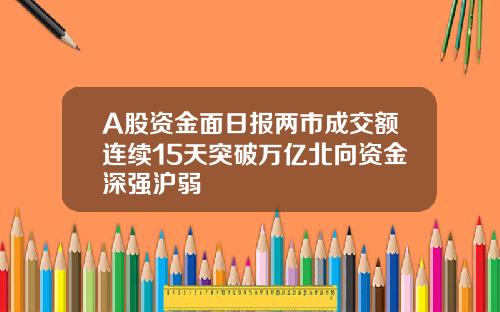 A股资金面日报两市成交额连续15天突破万亿北向资金深强沪弱