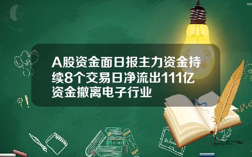 A股资金面日报主力资金持续8个交易日净流出111亿资金撤离电子行业