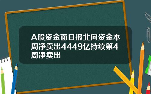 A股资金面日报北向资金本周净卖出4449亿持续第4周净卖出