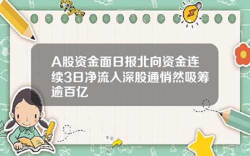 A股资金面日报北向资金连续3日净流入深股通悄然吸筹逾百亿