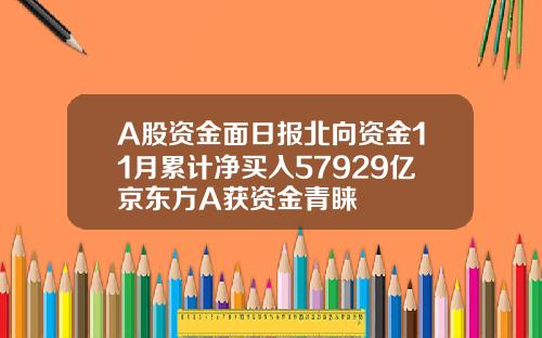 A股资金面日报北向资金11月累计净买入57929亿京东方A获资金青睐