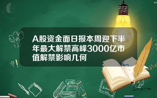A股资金面日报本周迎下半年最大解禁高峰3000亿市值解禁影响几何
