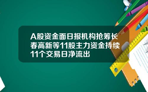 A股资金面日报机构抢筹长春高新等11股主力资金持续11个交易日净流出