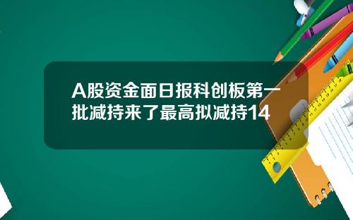 A股资金面日报科创板第一批减持来了最高拟减持14