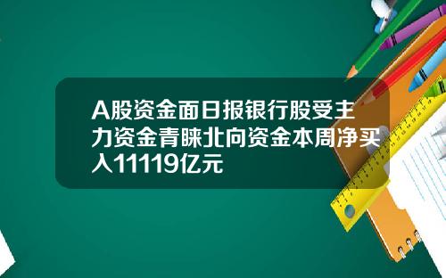 A股资金面日报银行股受主力资金青睐北向资金本周净买入11119亿元