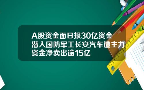 A股资金面日报30亿资金潜入国防军工长安汽车遭主力资金净卖出逾15亿