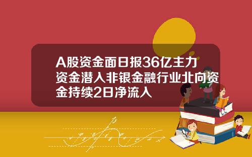 A股资金面日报36亿主力资金潜入非银金融行业北向资金持续2日净流入
