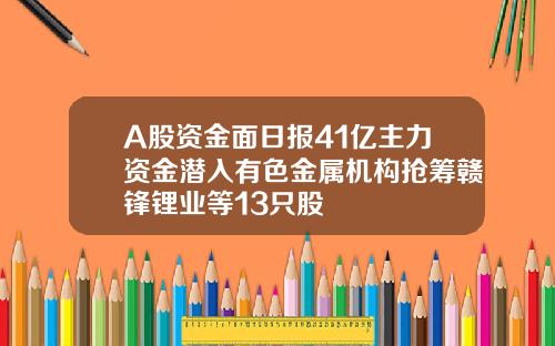 A股资金面日报41亿主力资金潜入有色金属机构抢筹赣锋锂业等13只股