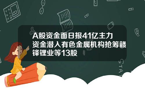 A股资金面日报41亿主力资金潜入有色金属机构抢筹赣锋锂业等13股