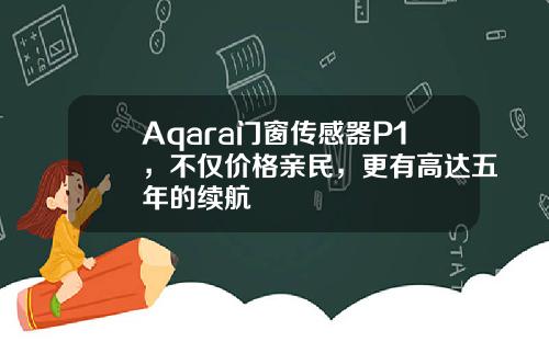 Aqara门窗传感器P1，不仅价格亲民，更有高达五年的续航