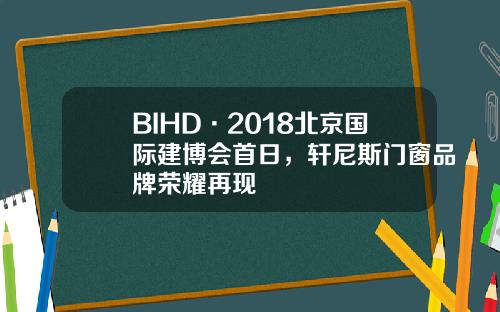 BIHD·2018北京国际建博会首日，轩尼斯门窗品牌荣耀再现