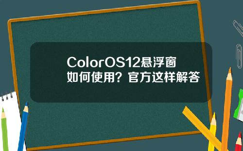 ColorOS12悬浮窗如何使用？官方这样解答