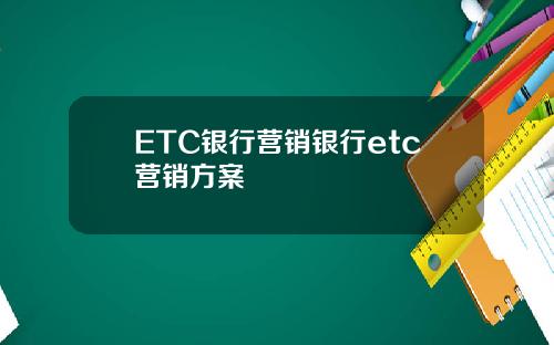 ETC银行营销银行etc营销方案