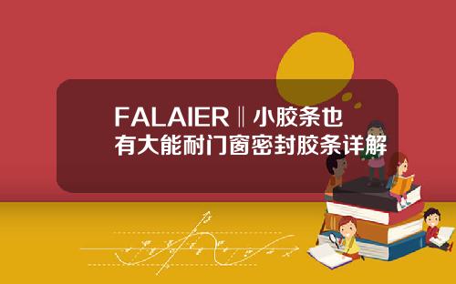 FALAIER‖小胶条也有大能耐门窗密封胶条详解