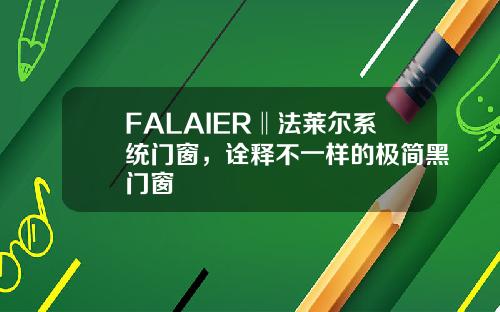 FALAIER‖法莱尔系统门窗，诠释不一样的极简黑门窗