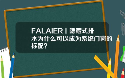 FALAIER‖隐藏式排水为什么可以成为系统门窗的标配？