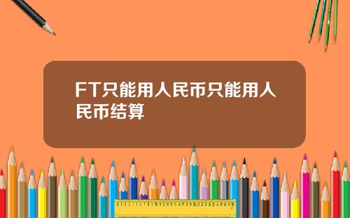 FT只能用人民币只能用人民币结算