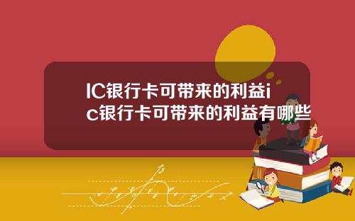 IC银行卡可带来的利益ic银行卡可带来的利益有哪些