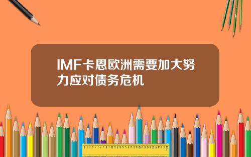 IMF卡恩欧洲需要加大努力应对债务危机