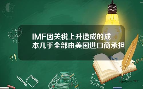IMF因关税上升造成的成本几乎全部由美国进口商承担