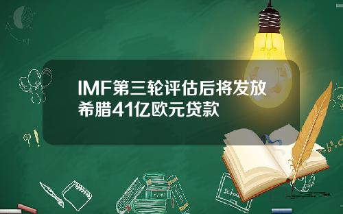 IMF第三轮评估后将发放希腊41亿欧元贷款