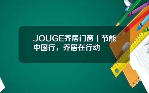 JOUGE乔居门窗丨节能中国行，乔居在行动