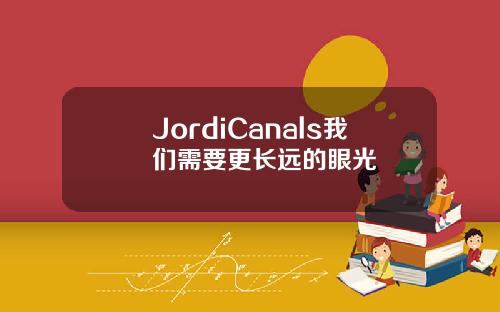 JordiCanals我们需要更长远的眼光