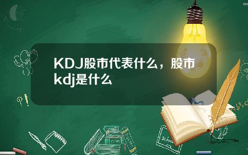 KDJ股市代表什么，股市kdj是什么