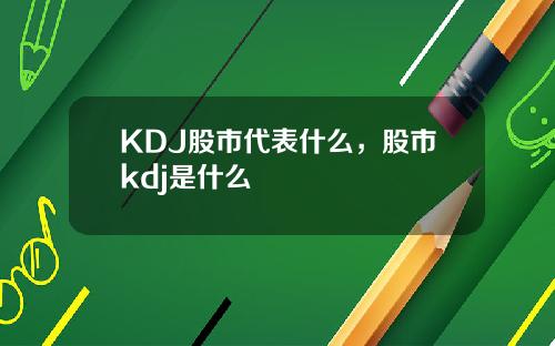 KDJ股市代表什么，股市kdj是什么